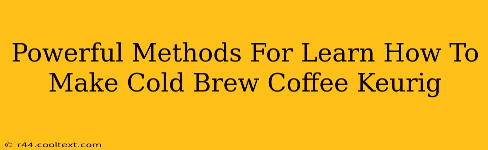 Powerful Methods For Learn How To Make Cold Brew Coffee Keurig