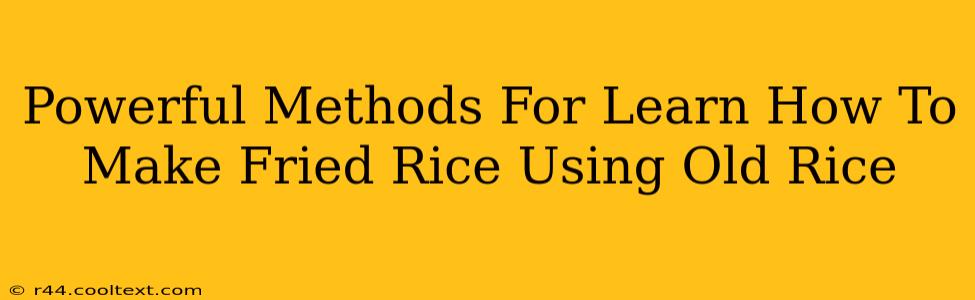 Powerful Methods For Learn How To Make Fried Rice Using Old Rice