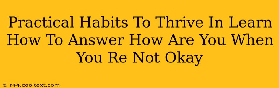 Practical Habits To Thrive In Learn How To Answer How Are You When You Re Not Okay