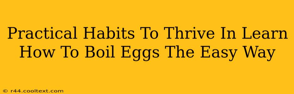 Practical Habits To Thrive In Learn How To Boil Eggs The Easy Way