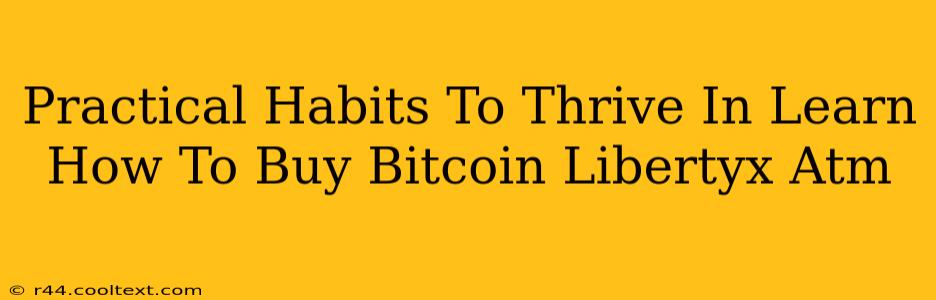 Practical Habits To Thrive In Learn How To Buy Bitcoin Libertyx Atm