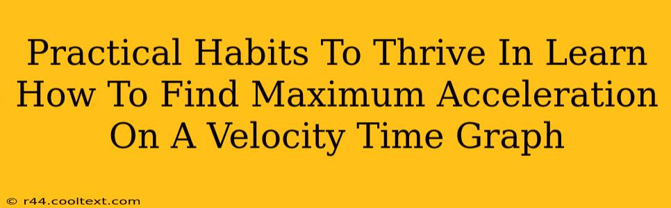 Practical Habits To Thrive In Learn How To Find Maximum Acceleration On A Velocity Time Graph