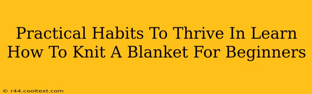 Practical Habits To Thrive In Learn How To Knit A Blanket For Beginners