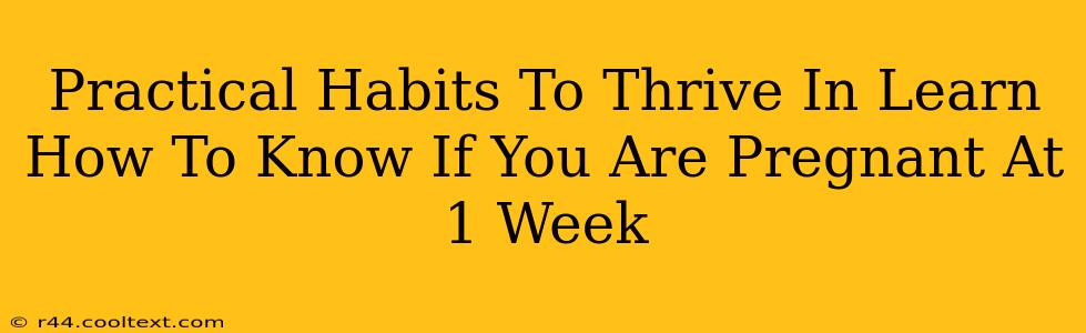 Practical Habits To Thrive In Learn How To Know If You Are Pregnant At 1 Week