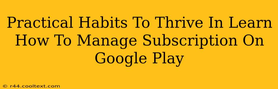 Practical Habits To Thrive In Learn How To Manage Subscription On Google Play