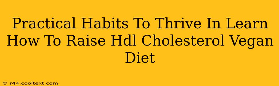 Practical Habits To Thrive In Learn How To Raise Hdl Cholesterol Vegan Diet