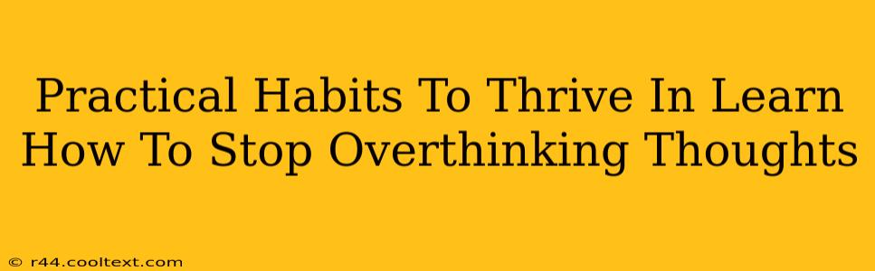 Practical Habits To Thrive In Learn How To Stop Overthinking Thoughts