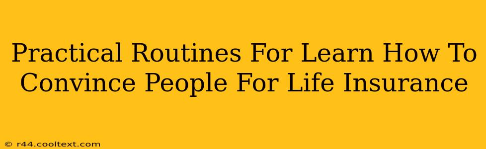 Practical Routines For Learn How To Convince People For Life Insurance