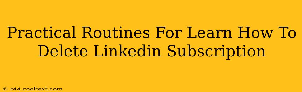 Practical Routines For Learn How To Delete Linkedin Subscription