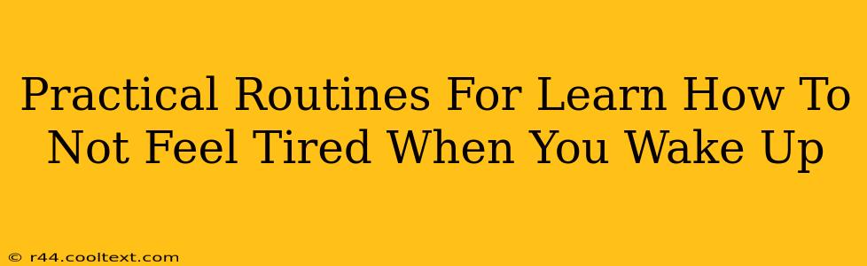 Practical Routines For Learn How To Not Feel Tired When You Wake Up