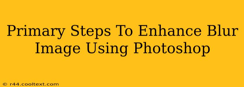 Primary Steps To Enhance Blur Image Using Photoshop