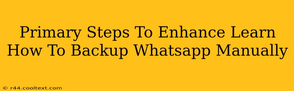 Primary Steps To Enhance Learn How To Backup Whatsapp Manually