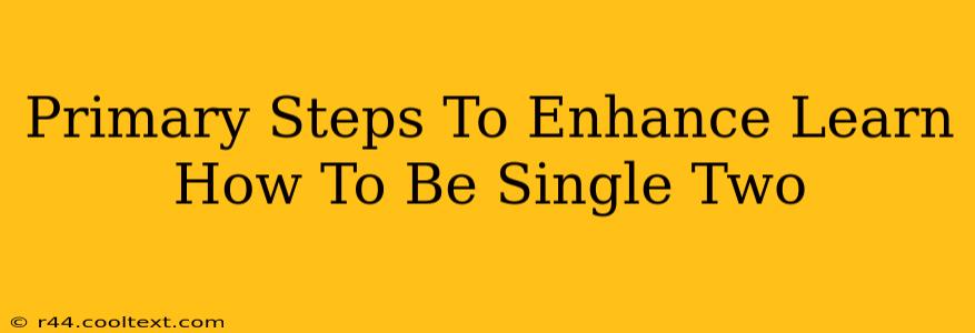 Primary Steps To Enhance Learn How To Be Single Two