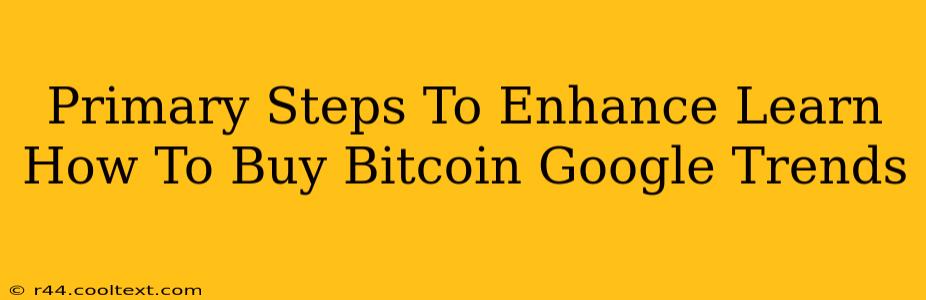 Primary Steps To Enhance Learn How To Buy Bitcoin Google Trends