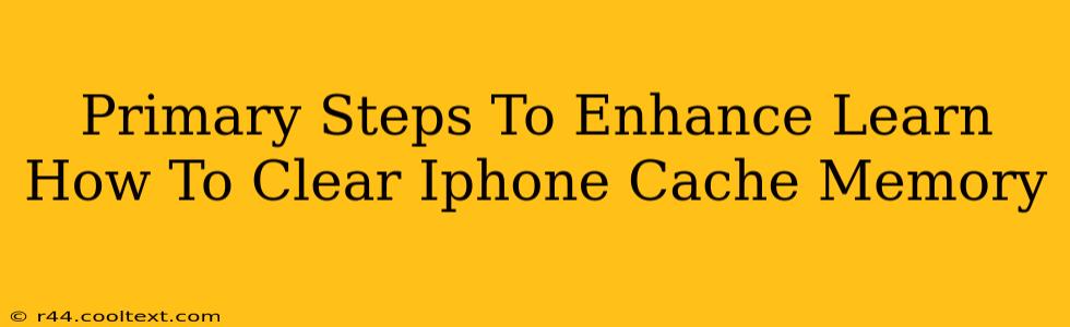 Primary Steps To Enhance Learn How To Clear Iphone Cache Memory