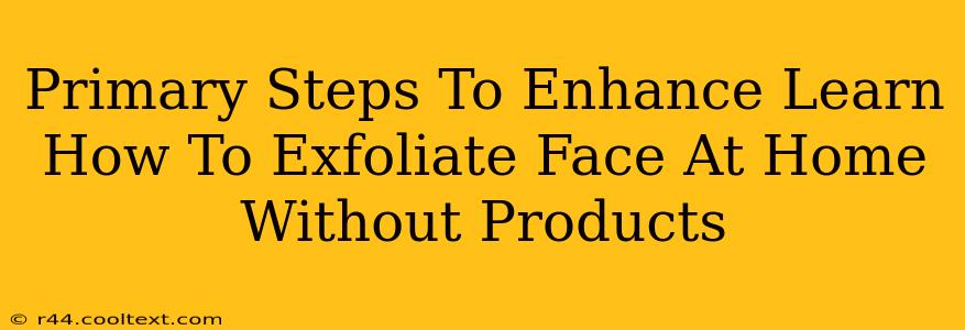 Primary Steps To Enhance Learn How To Exfoliate Face At Home Without Products