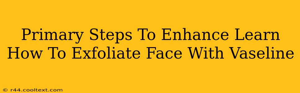 Primary Steps To Enhance Learn How To Exfoliate Face With Vaseline