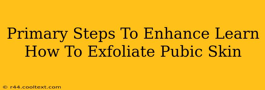 Primary Steps To Enhance Learn How To Exfoliate Pubic Skin