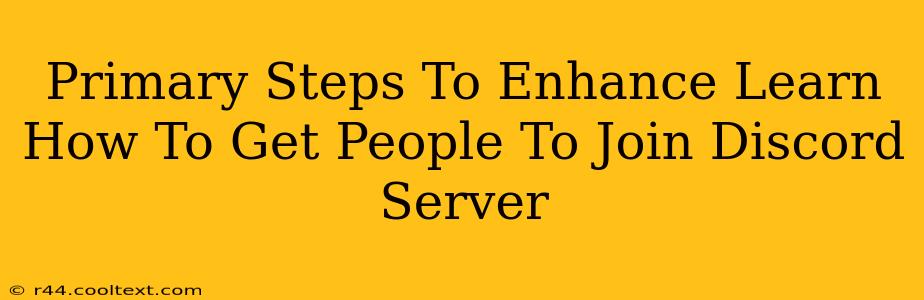 Primary Steps To Enhance Learn How To Get People To Join Discord Server