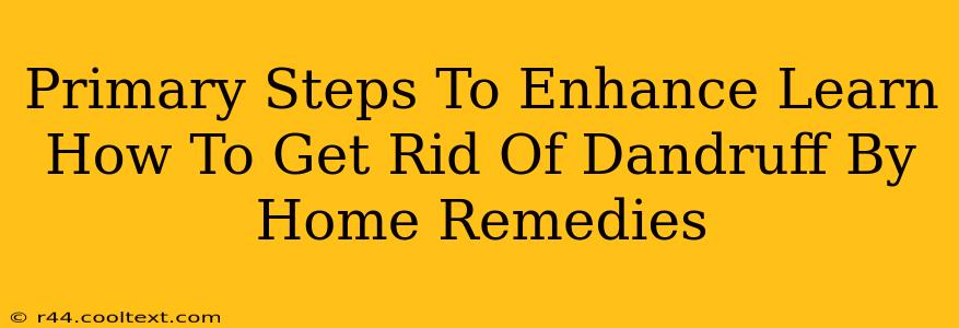 Primary Steps To Enhance Learn How To Get Rid Of Dandruff By Home Remedies