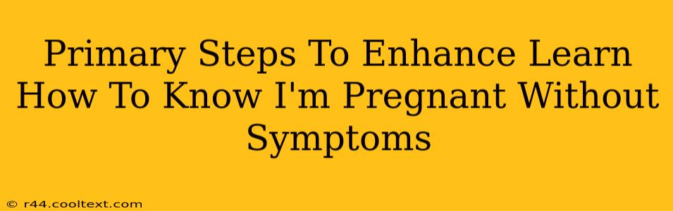 Primary Steps To Enhance Learn How To Know I'm Pregnant Without Symptoms