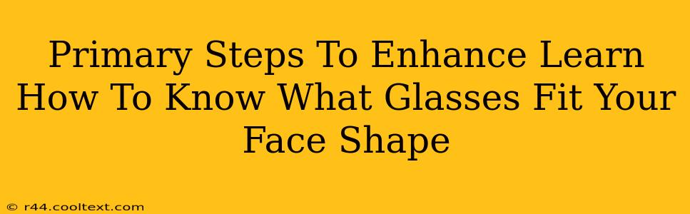 Primary Steps To Enhance Learn How To Know What Glasses Fit Your Face Shape