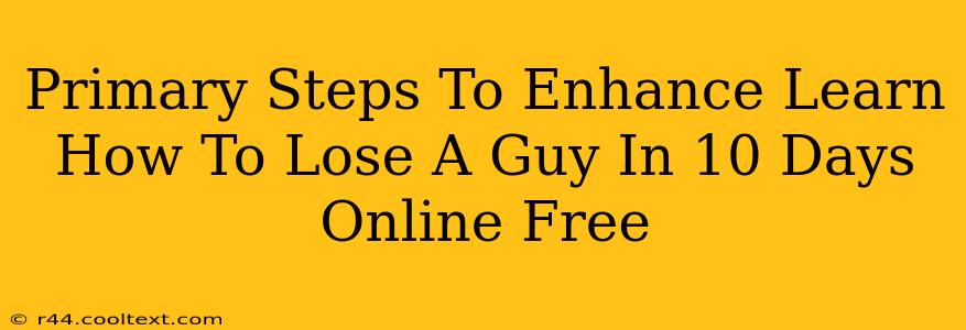 Primary Steps To Enhance Learn How To Lose A Guy In 10 Days Online Free