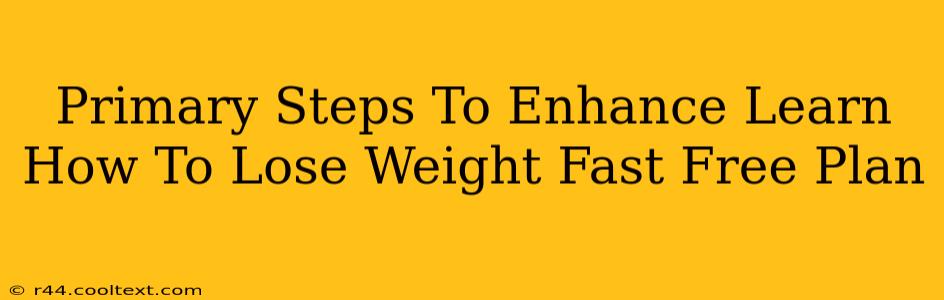 Primary Steps To Enhance Learn How To Lose Weight Fast Free Plan