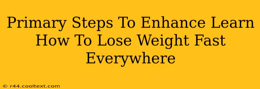 Primary Steps To Enhance Learn How To Lose Weight Fast Everywhere