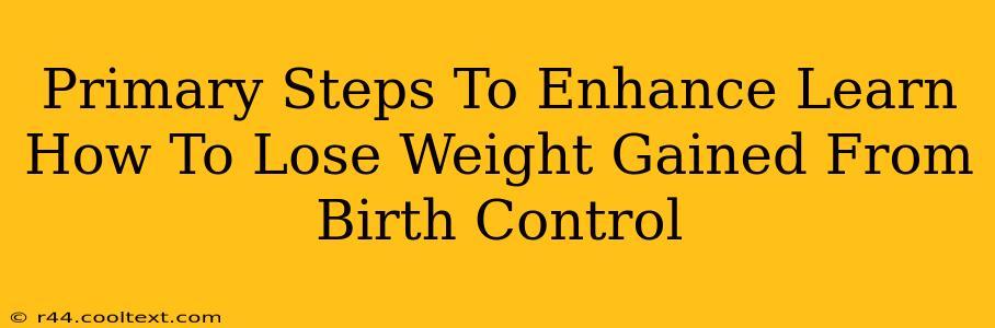 Primary Steps To Enhance Learn How To Lose Weight Gained From Birth Control