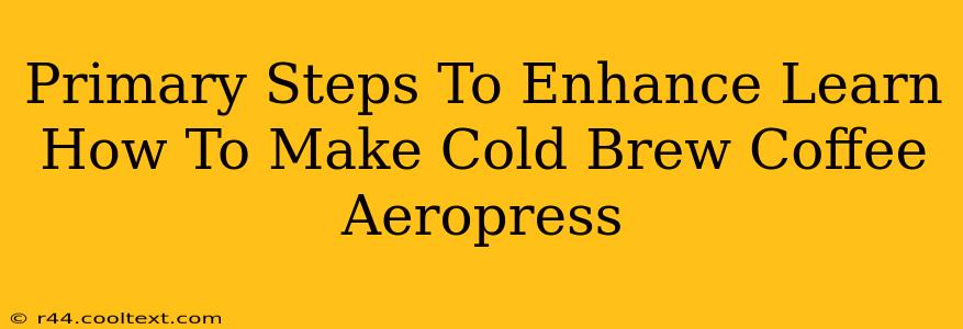 Primary Steps To Enhance Learn How To Make Cold Brew Coffee Aeropress