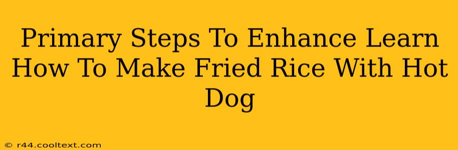 Primary Steps To Enhance Learn How To Make Fried Rice With Hot Dog