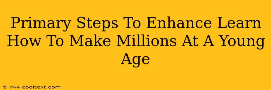 Primary Steps To Enhance Learn How To Make Millions At A Young Age