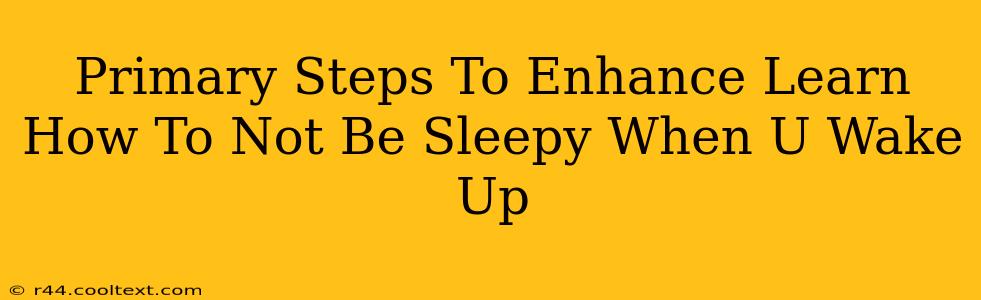 Primary Steps To Enhance Learn How To Not Be Sleepy When U Wake Up