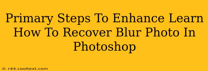 Primary Steps To Enhance Learn How To Recover Blur Photo In Photoshop