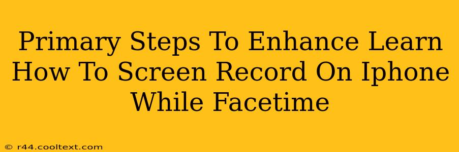 Primary Steps To Enhance Learn How To Screen Record On Iphone While Facetime