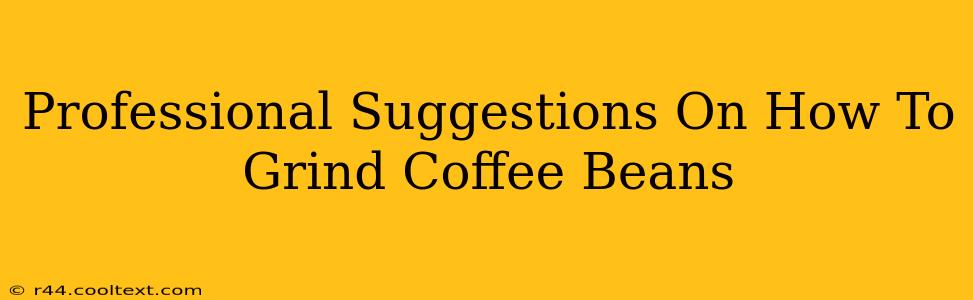 Professional Suggestions On How To Grind Coffee Beans