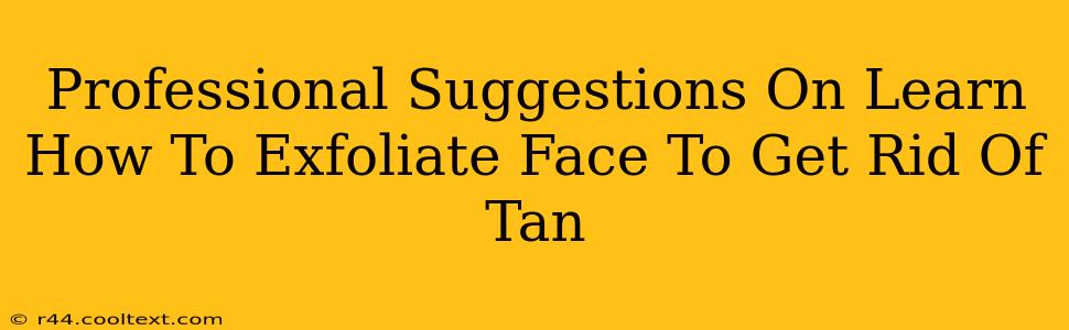 Professional Suggestions On Learn How To Exfoliate Face To Get Rid Of Tan