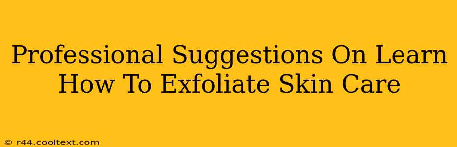 Professional Suggestions On Learn How To Exfoliate Skin Care