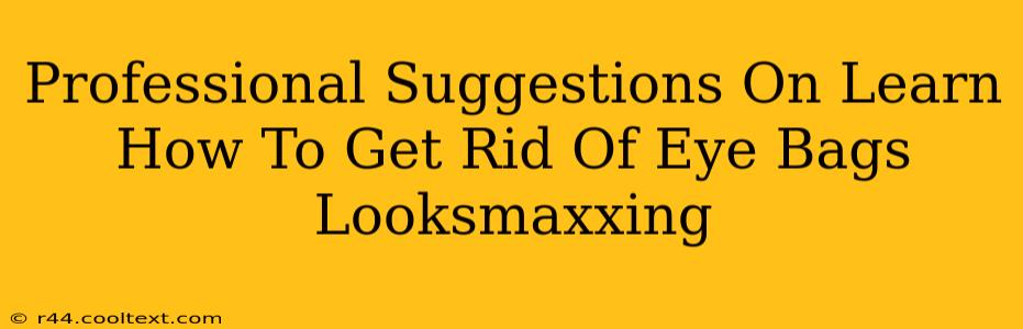 Professional Suggestions On Learn How To Get Rid Of Eye Bags Looksmaxxing