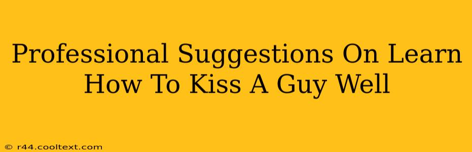 Professional Suggestions On Learn How To Kiss A Guy Well