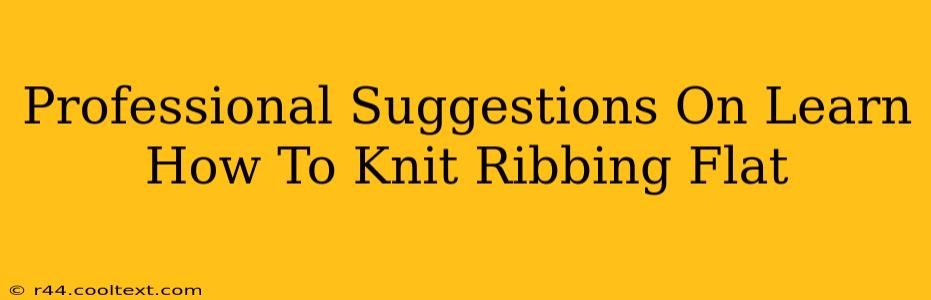 Professional Suggestions On Learn How To Knit Ribbing Flat