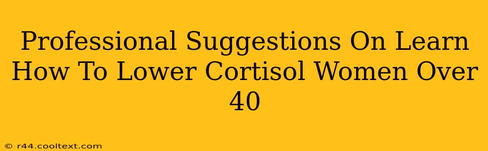 Professional Suggestions On Learn How To Lower Cortisol Women Over 40