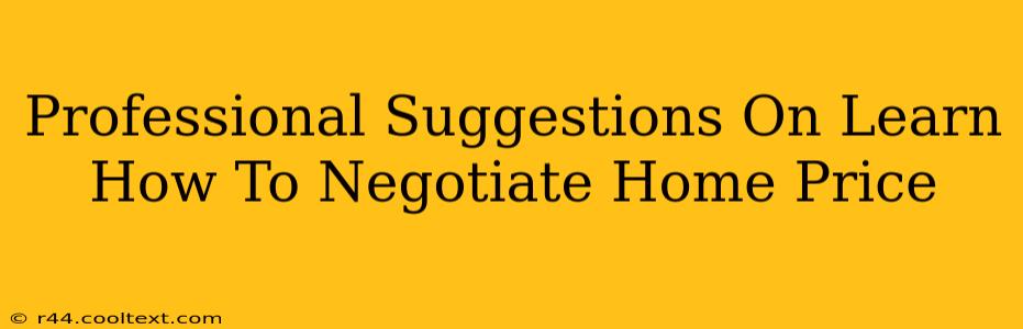 Professional Suggestions On Learn How To Negotiate Home Price