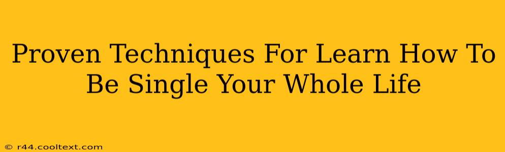 Proven Techniques For Learn How To Be Single Your Whole Life