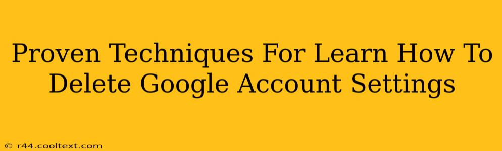 Proven Techniques For Learn How To Delete Google Account Settings