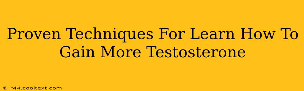 Proven Techniques For Learn How To Gain More Testosterone