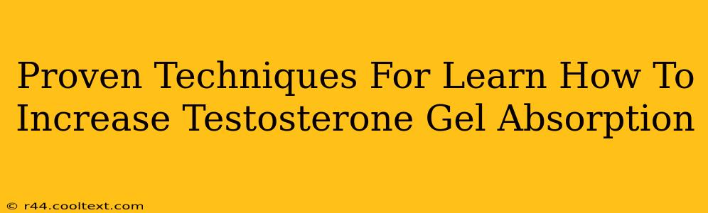 Proven Techniques For Learn How To Increase Testosterone Gel Absorption