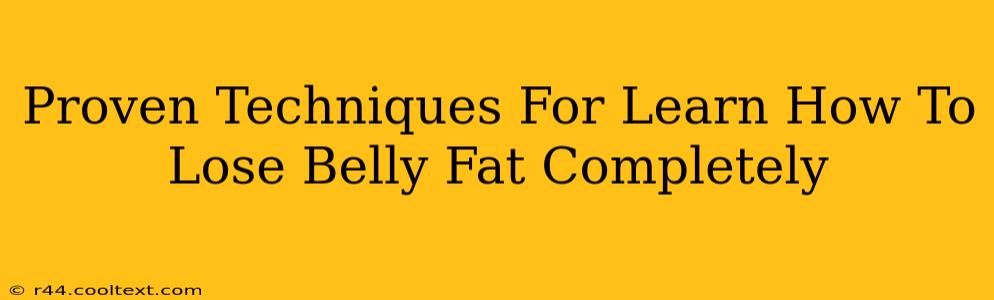 Proven Techniques For Learn How To Lose Belly Fat Completely