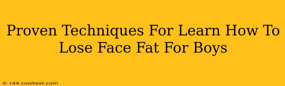 Proven Techniques For Learn How To Lose Face Fat For Boys